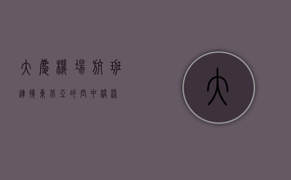 大庆机场航班，连接东北亚的空中桥梁