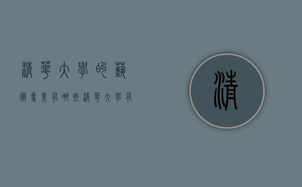 清华大学的艺术专业有哪些（清华大学有没有艺术类专业）