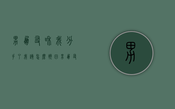 男朋友和我分手了我该怎么挽回（男朋友和我分手了我该怎么挽回她）
