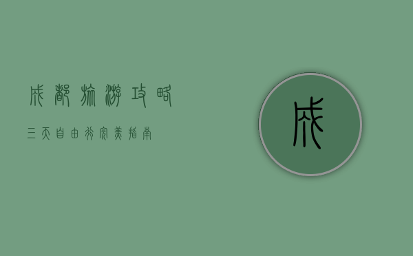 成都旅游攻略，三天自由行完美指南