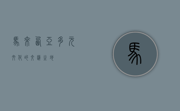 马来西亚，多元文化的交汇之地