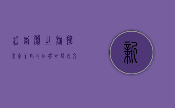 新西兰之旅，探索南半球的自然奇观与文化魅力