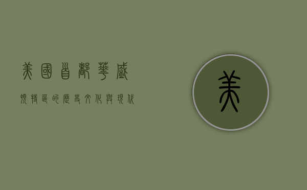 美国首都华盛顿特区的历史、文化与现代魅力