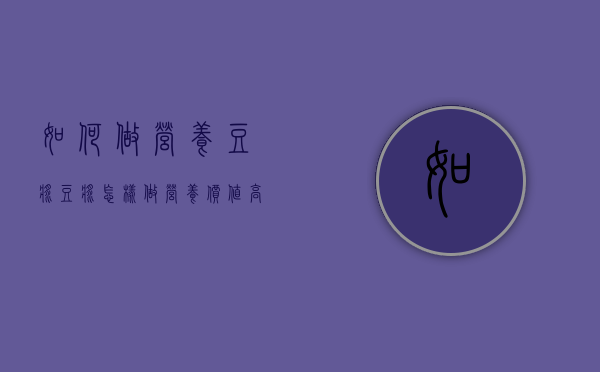 如何做营养豆浆（豆浆怎样做营养价值高）