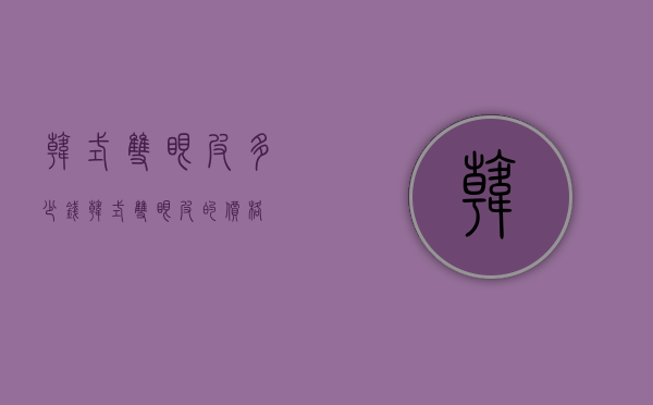 韩式双眼皮多少钱（韩式双眼皮的价格）