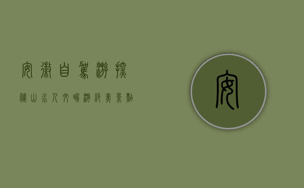 安徽自驾游，探秘山水人文，畅游绝美景点