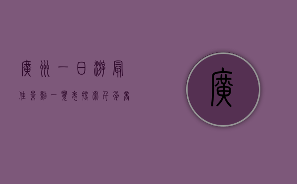 广州一日游最佳景点一览表，探索千年商都的魅力