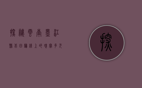 探秘云南墨江县，北回归线上的瑰宝，多元文化的交汇之地
