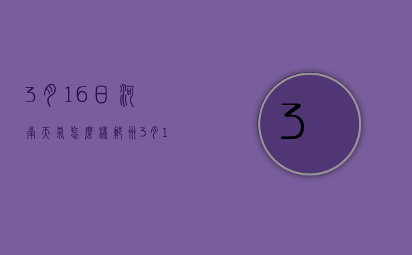 3月16日河南天气怎么样（郑州3月16日天气）