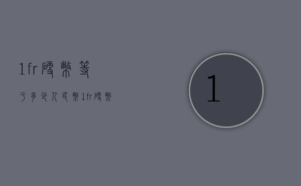 1fr硬币等于多少人民币（1fr硬币是多少人民币）