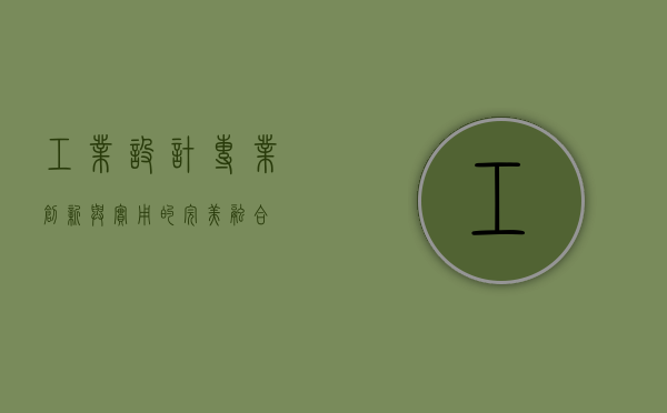 工业设计专业，创新与实用的完美融合