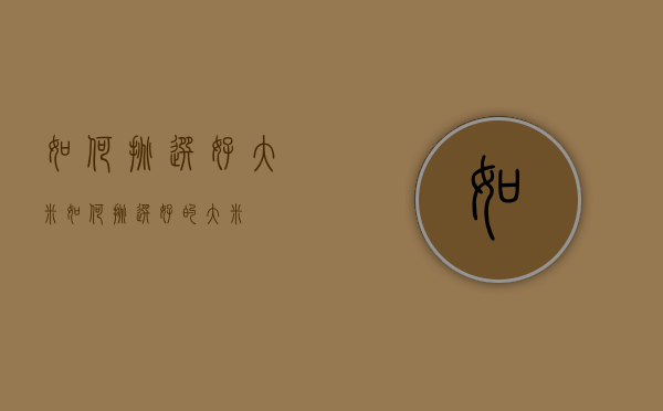如何挑选好大米（如何挑选好的大米）