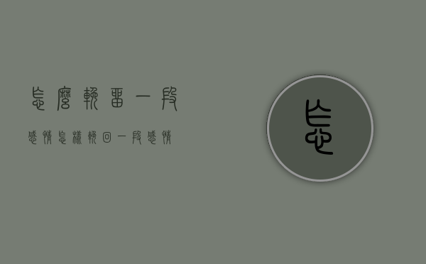 怎么挽留一段感情（怎样挽回一段感情?）