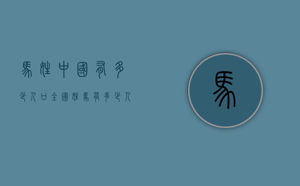 马姓中国有多少人口（全国姓马有多少人口）