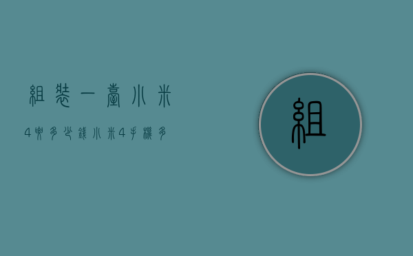 组装一台小米4要多少钱（小米4手机多少钱一个）