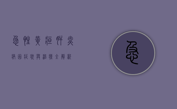 急性黄疸肝炎，病因、症状与治疗全解析