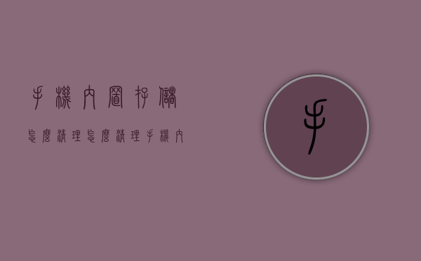 手机内置存储怎么清理（怎么清理手机内部储存）