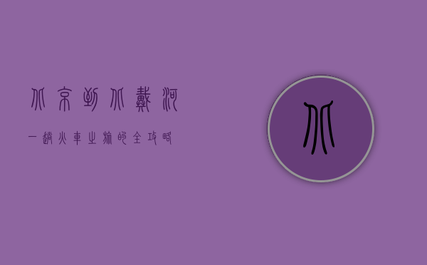 北京到北戴河，一趟火车之旅的全攻略