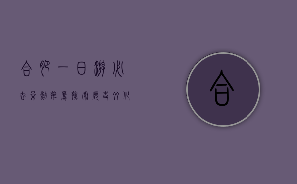 合肥一日游必去景点推荐，探索历史文化与现代风光的完美结合