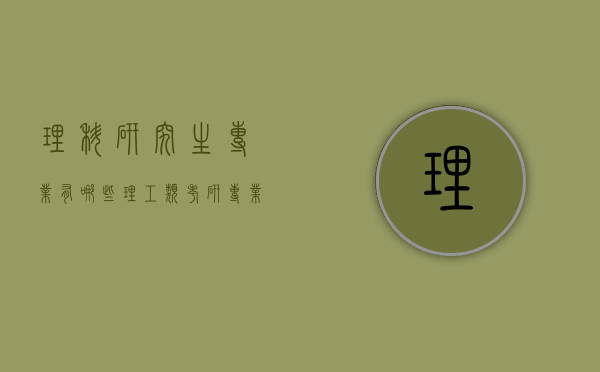 理科研究生专业有哪些（理工类考研专业有哪些专业）