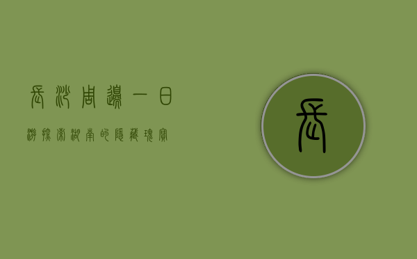 长沙周边一日游，探索湖南的隐藏瑰宝