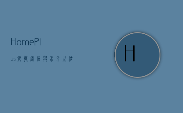 HomePlus，智能家居与未来生活的完美融合