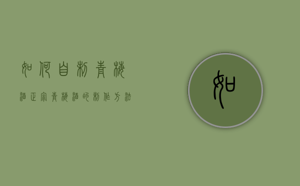 如何自制青梅酒（正宗青梅酒的制作方法窍门）