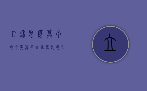 立秋怎么算早晚（今天算早立秋还是晚立秋）