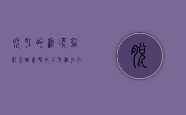 脱肛的治疗，从病因到康复的全方位指南