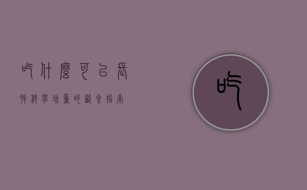 吃什么可以长胖？科学增重的饮食指南