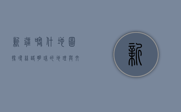 新疆喀什地图，探寻丝路明珠的地理与文化脉络
