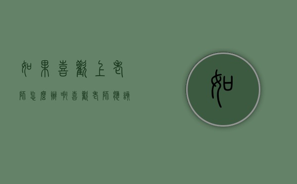 如果喜欢上老师怎么办啊（喜欢老师应该怎么办）