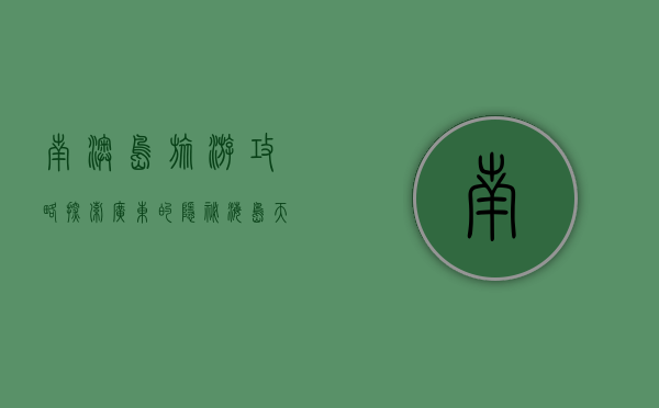 南澳岛旅游攻略，探索广东的隐秘海岛天堂