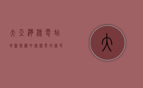 大亚湾核电站地图，探秘中国核电的绿色能源之路