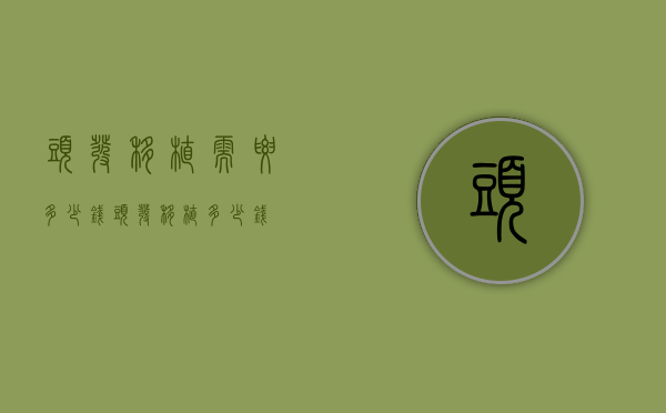 头发移植需要多少钱（头发移植多少钱?）