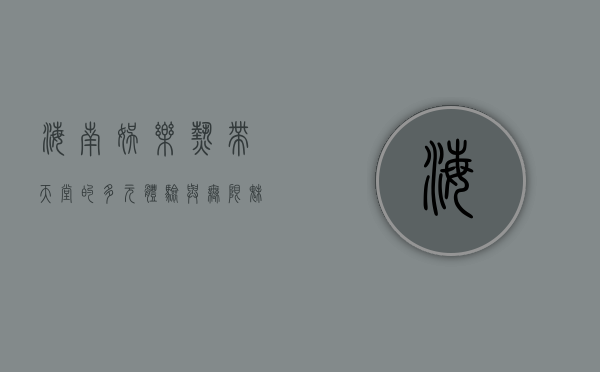 海南娱乐，热带天堂的多元体验与无限魅力