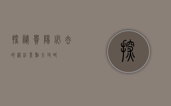 探秘贵阳，必去的网红景点全攻略