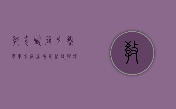 教育顾问，引领学生走向成功的指路明灯