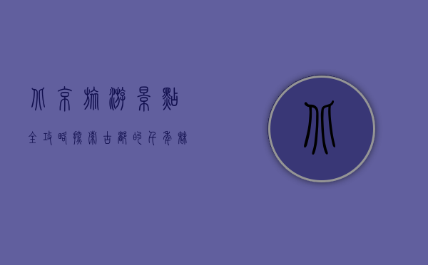 北京旅游景点全攻略，探索古都的千年魅力