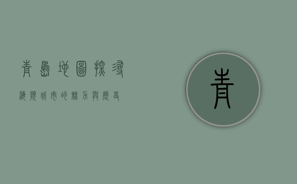 青岛地图，探寻海滨城市的魅力与历史
