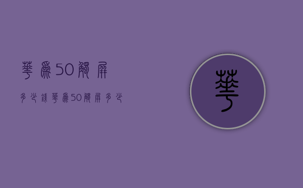 华为5.0触屏多少钱（华为50触屏多少钱一台）