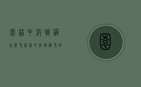 园林中级职称怎么考（园林中级职称考试有哪些科目）