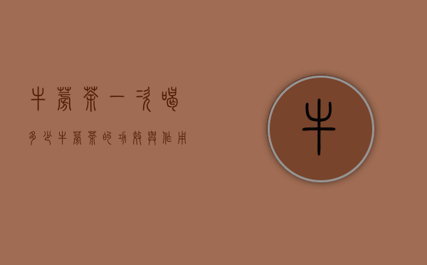 牛蒡茶一次喝多少（牛蒡茶的功效与作用一次喝多少）