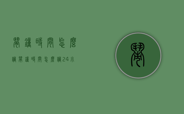 闹钟时间怎么调（闹钟时间怎么调24小时）