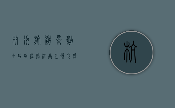 杭州旅游景点全攻略，探索江南水乡的独特魅力