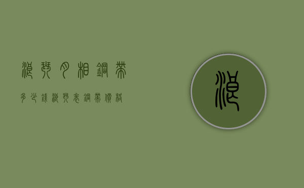 浪琴月相钢带多少钱（浪琴表钢带价格）