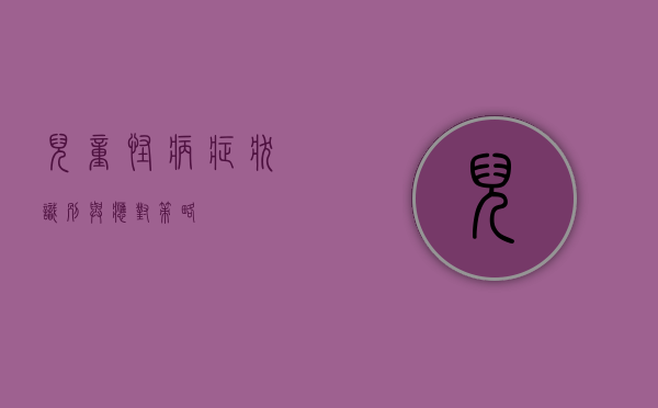 儿童怪病症状，识别与应对策略