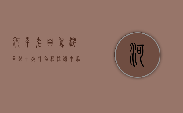 河南省自驾游景点十大排名榜，探索中原大地的绝美风光