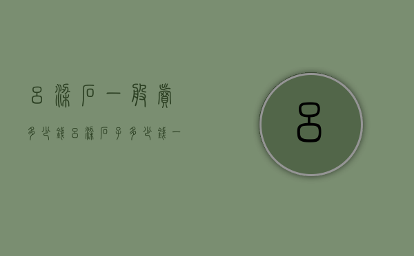吕梁石一般卖多少钱（吕梁石子多少钱一吨）