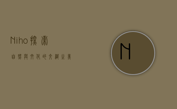 Niho，探索自然与文化的交织之美